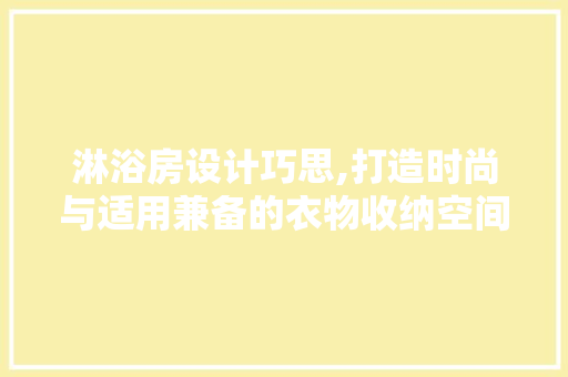 淋浴房设计巧思,打造时尚与适用兼备的衣物收纳空间