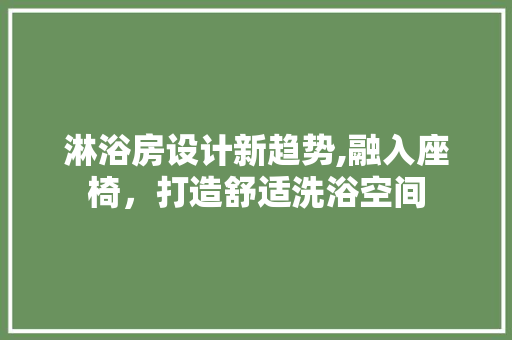 淋浴房设计新趋势,融入座椅，打造舒适洗浴空间