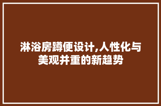 淋浴房蹲便设计,人性化与美观并重的新趋势