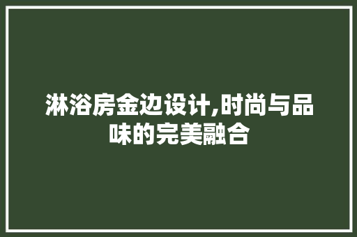 淋浴房金边设计,时尚与品味的完美融合