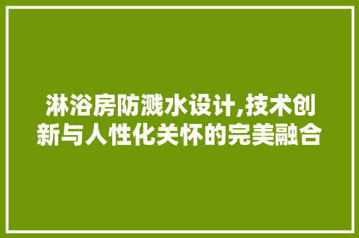 淋浴房防溅水设计,技术创新与人性化关怀的完美融合