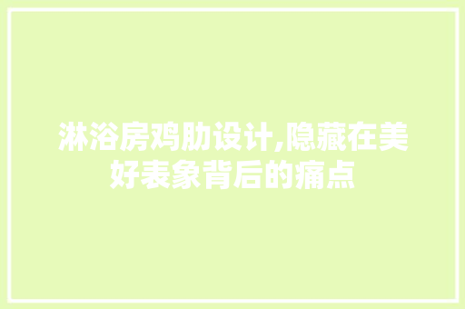 淋浴房鸡肋设计,隐藏在美好表象背后的痛点