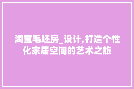淘宝毛坯房_设计,打造个性化家居空间的艺术之旅