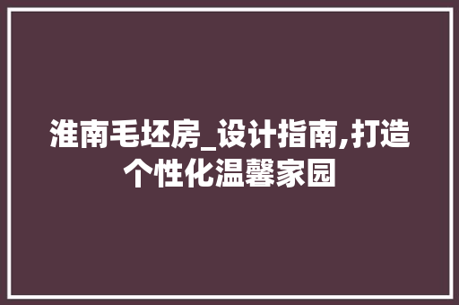 淮南毛坯房_设计指南,打造个性化温馨家园