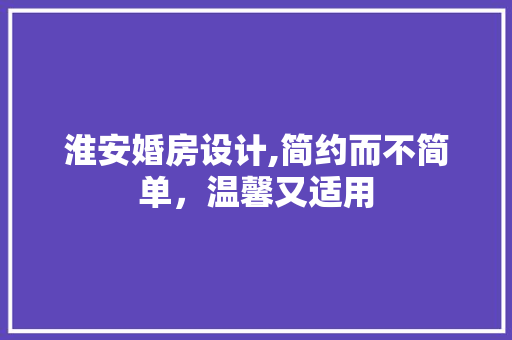 淮安婚房设计,简约而不简单，温馨又适用