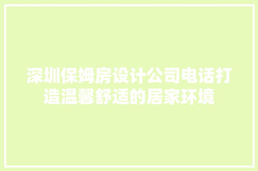 深圳保姆房设计公司电话打造温馨舒适的居家环境