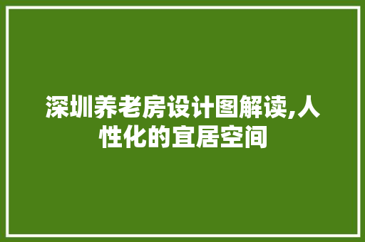 深圳养老房设计图解读,人性化的宜居空间