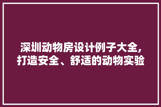 深圳动物房设计例子大全,打造安全、舒适的动物实验环境