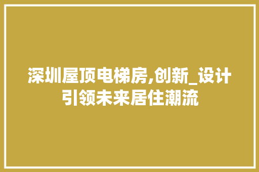 深圳屋顶电梯房,创新_设计引领未来居住潮流
