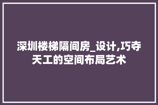 深圳楼梯隔间房_设计,巧夺天工的空间布局艺术