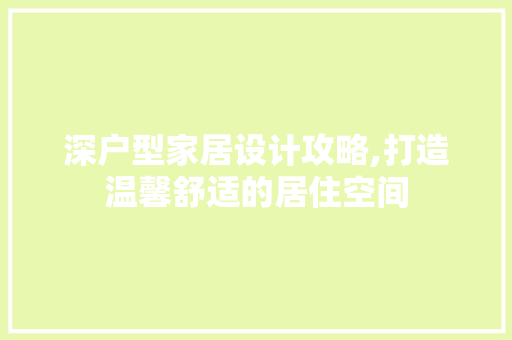 深户型家居设计攻略,打造温馨舒适的居住空间