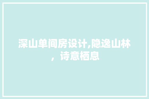 深山单间房设计,隐逸山林，诗意栖息