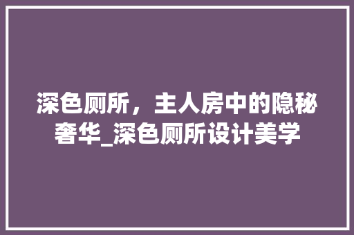 深色厕所，主人房中的隐秘奢华_深色厕所设计美学