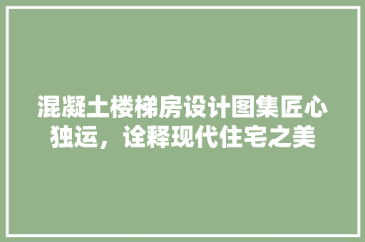 混凝土楼梯房设计图集匠心独运，诠释现代住宅之美