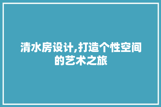 清水房设计,打造个性空间的艺术之旅