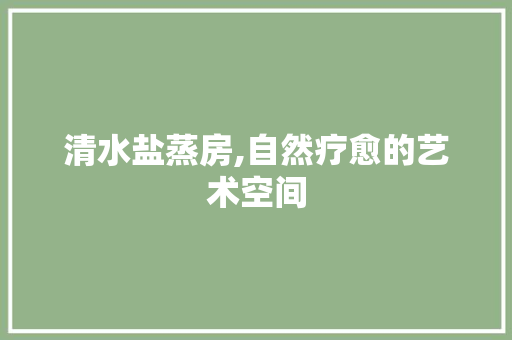清水盐蒸房,自然疗愈的艺术空间