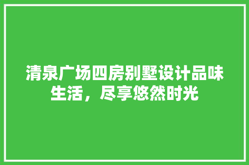 清泉广场四房别墅设计品味生活，尽享悠然时光