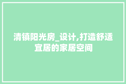 清镇阳光房_设计,打造舒适宜居的家居空间