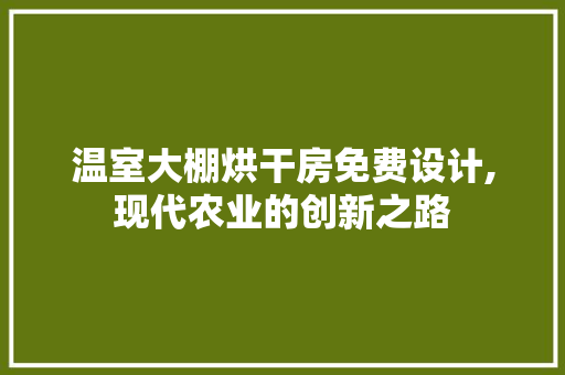 温室大棚烘干房免费设计,现代农业的创新之路