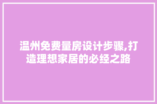 温州免费量房设计步骤,打造理想家居的必经之路