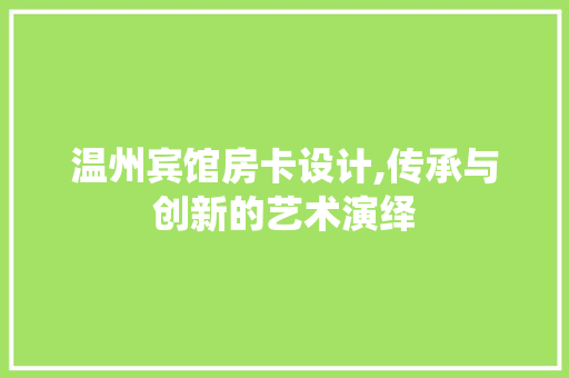 温州宾馆房卡设计,传承与创新的艺术演绎