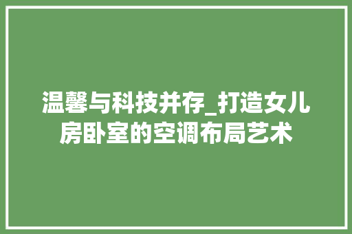 温馨与科技并存_打造女儿房卧室的空调布局艺术