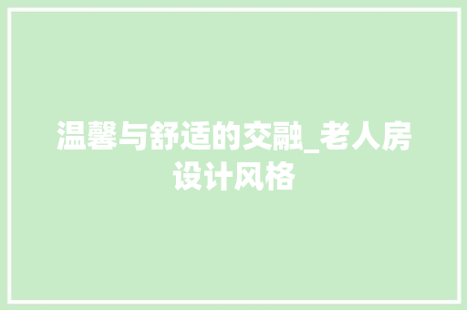 温馨与舒适的交融_老人房设计风格