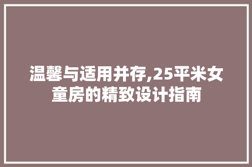 温馨与适用并存,25平米女童房的精致设计指南