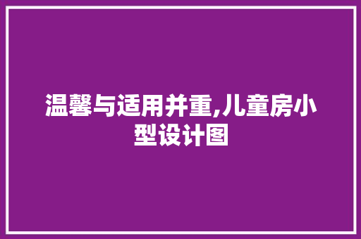 温馨与适用并重,儿童房小型设计图