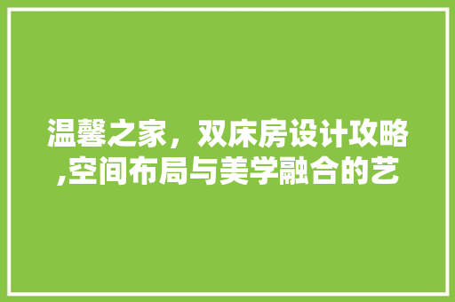 温馨之家，双床房设计攻略,空间布局与美学融合的艺术