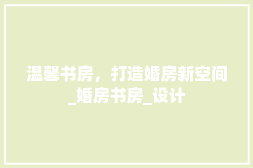 温馨书房，打造婚房新空间_婚房书房_设计