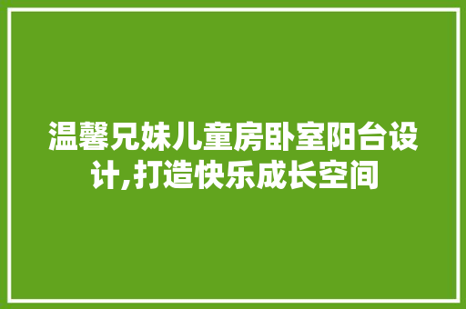 温馨兄妹儿童房卧室阳台设计,打造快乐成长空间