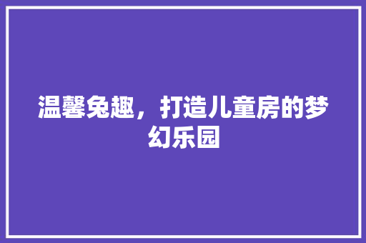 温馨兔趣，打造儿童房的梦幻乐园