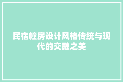民宿幢房设计风格传统与现代的交融之美