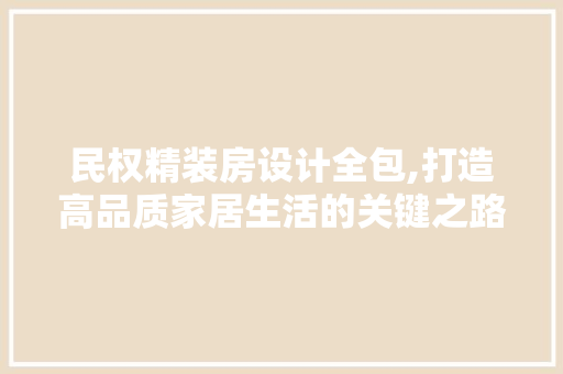 民权精装房设计全包,打造高品质家居生活的关键之路