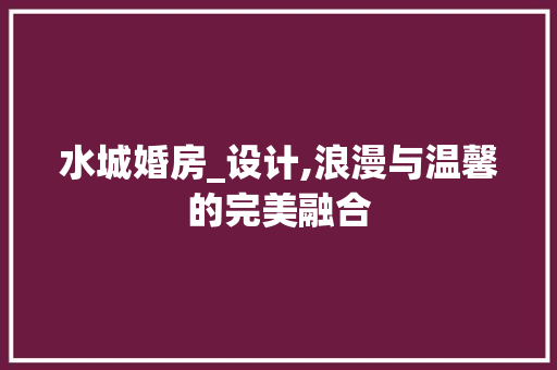 水城婚房_设计,浪漫与温馨的完美融合
