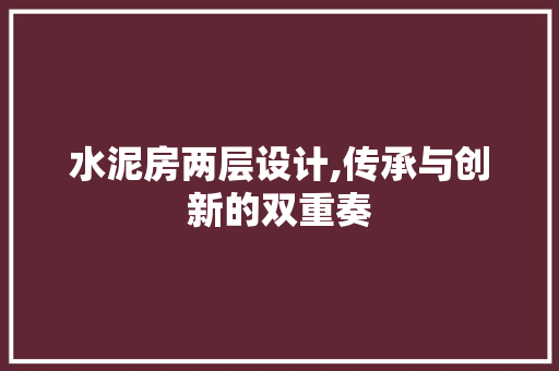 水泥房两层设计,传承与创新的双重奏