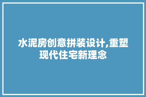 水泥房创意拼装设计,重塑现代住宅新理念