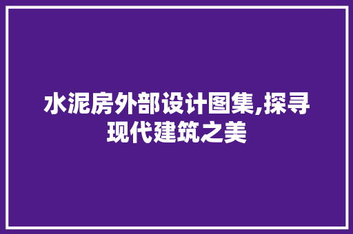 水泥房外部设计图集,探寻现代建筑之美