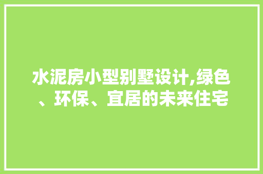 水泥房小型别墅设计,绿色、环保、宜居的未来住宅