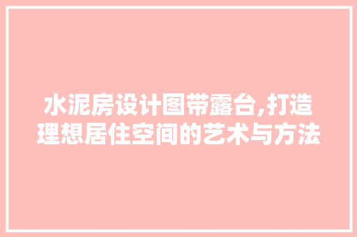 水泥房设计图带露台,打造理想居住空间的艺术与方法