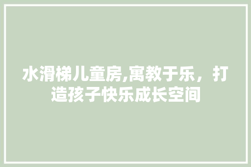 水滑梯儿童房,寓教于乐，打造孩子快乐成长空间