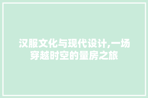 汉服文化与现代设计,一场穿越时空的量房之旅