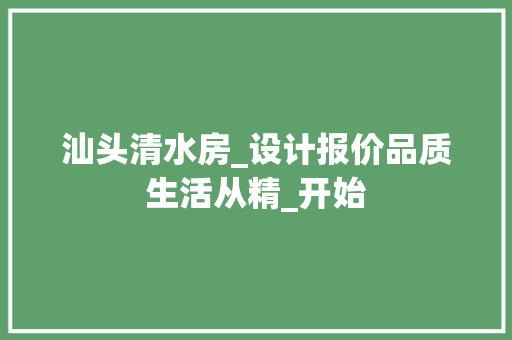 汕头清水房_设计报价品质生活从精_开始