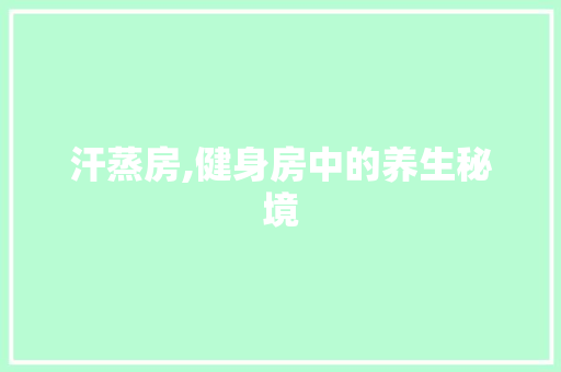 汗蒸房,健身房中的养生秘境