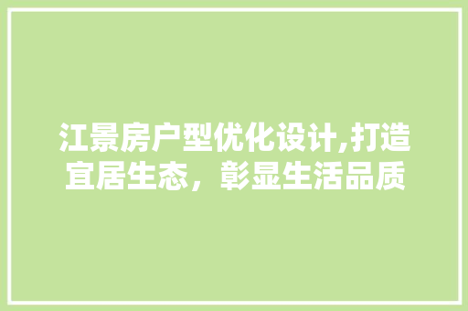 江景房户型优化设计,打造宜居生态，彰显生活品质