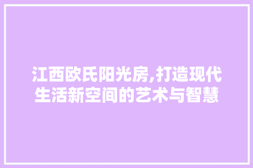 江西欧氏阳光房,打造现代生活新空间的艺术与智慧