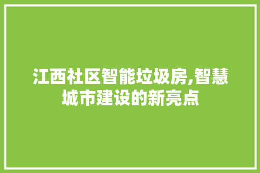 江西社区智能垃圾房,智慧城市建设的新亮点