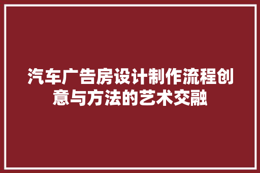 汽车广告房设计制作流程创意与方法的艺术交融