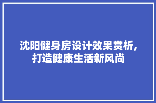 沈阳健身房设计效果赏析,打造健康生活新风尚